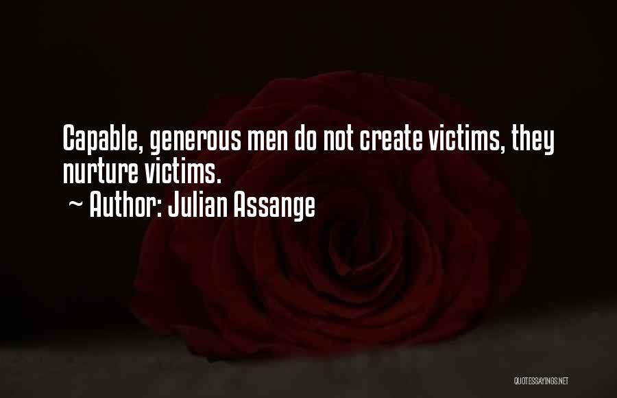 Julian Assange Quotes: Capable, Generous Men Do Not Create Victims, They Nurture Victims.