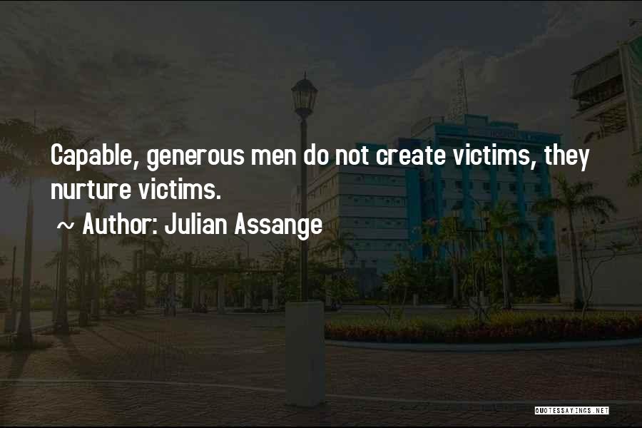 Julian Assange Quotes: Capable, Generous Men Do Not Create Victims, They Nurture Victims.