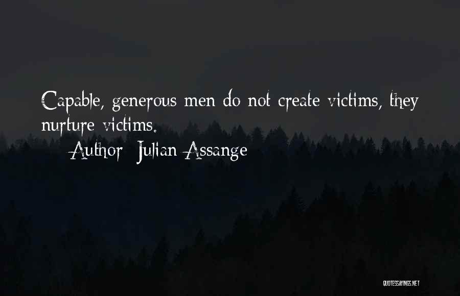 Julian Assange Quotes: Capable, Generous Men Do Not Create Victims, They Nurture Victims.