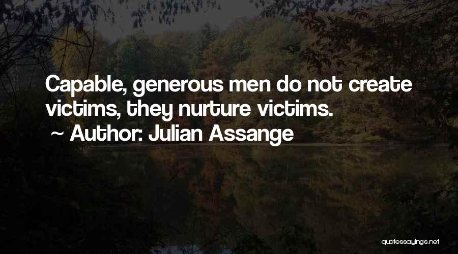 Julian Assange Quotes: Capable, Generous Men Do Not Create Victims, They Nurture Victims.