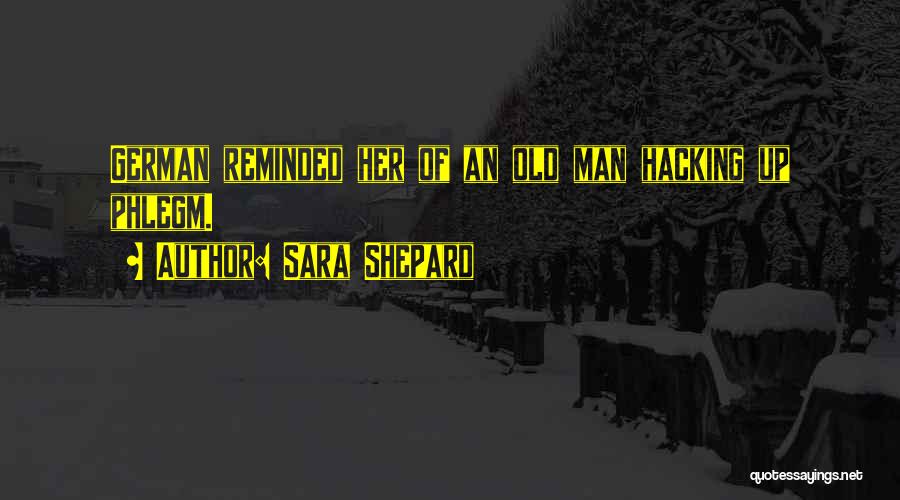 Sara Shepard Quotes: German Reminded Her Of An Old Man Hacking Up Phlegm.