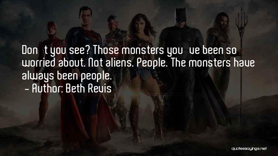 Beth Revis Quotes: Don't You See? Those Monsters You've Been So Worried About. Not Aliens. People. The Monsters Have Always Been People.