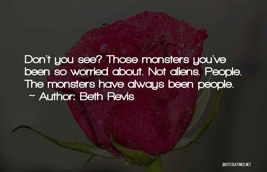 Beth Revis Quotes: Don't You See? Those Monsters You've Been So Worried About. Not Aliens. People. The Monsters Have Always Been People.