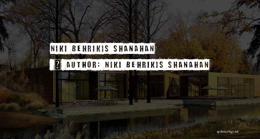 Niki Behrikis Shanahan Quotes: Niki Behrikis Shanahan