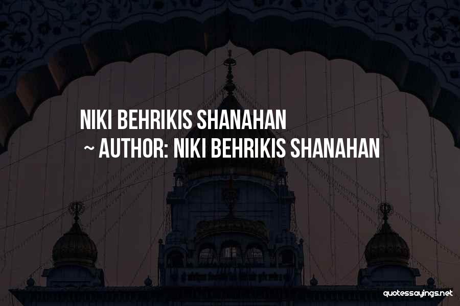 Niki Behrikis Shanahan Quotes: Niki Behrikis Shanahan