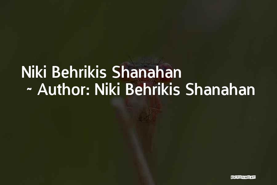 Niki Behrikis Shanahan Quotes: Niki Behrikis Shanahan