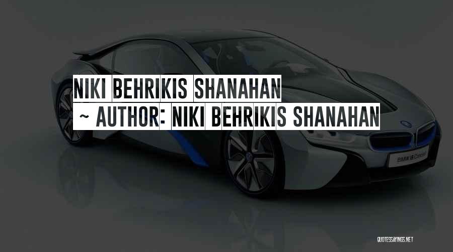 Niki Behrikis Shanahan Quotes: Niki Behrikis Shanahan