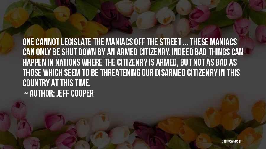 Jeff Cooper Quotes: One Cannot Legislate The Maniacs Off The Street ... These Maniacs Can Only Be Shut Down By An Armed Citizenry.