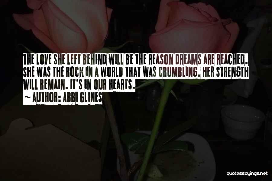 Abbi Glines Quotes: The Love She Left Behind Will Be The Reason Dreams Are Reached. She Was The Rock In A World That