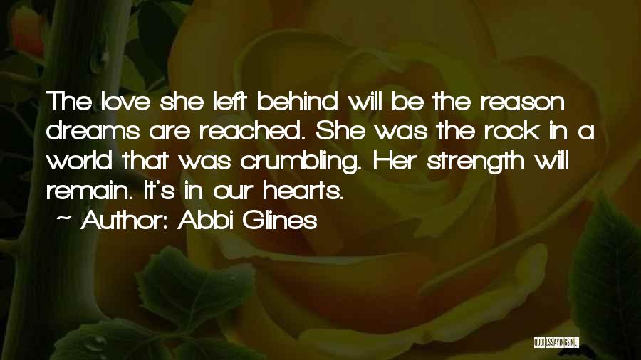 Abbi Glines Quotes: The Love She Left Behind Will Be The Reason Dreams Are Reached. She Was The Rock In A World That