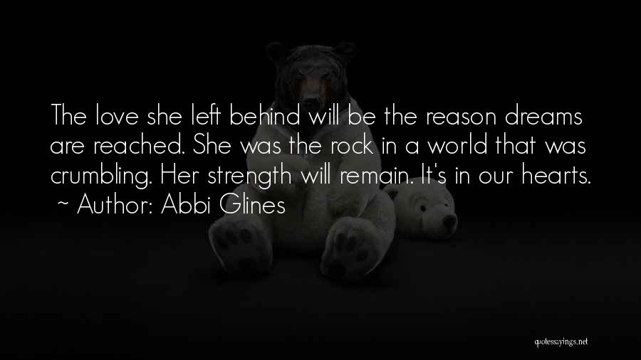 Abbi Glines Quotes: The Love She Left Behind Will Be The Reason Dreams Are Reached. She Was The Rock In A World That