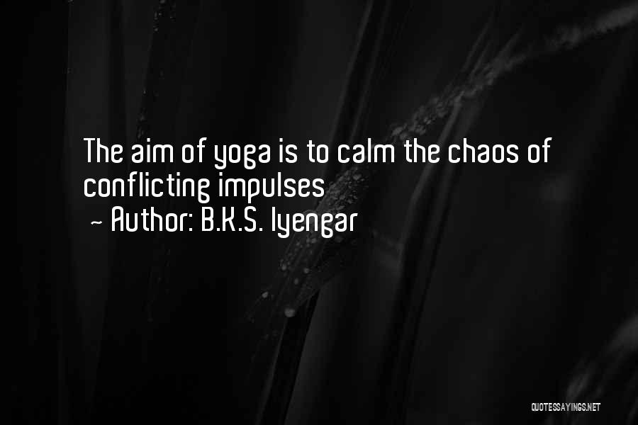 B.K.S. Iyengar Quotes: The Aim Of Yoga Is To Calm The Chaos Of Conflicting Impulses