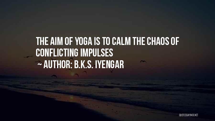 B.K.S. Iyengar Quotes: The Aim Of Yoga Is To Calm The Chaos Of Conflicting Impulses