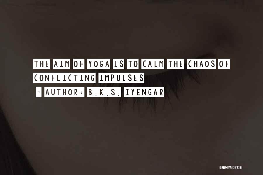 B.K.S. Iyengar Quotes: The Aim Of Yoga Is To Calm The Chaos Of Conflicting Impulses