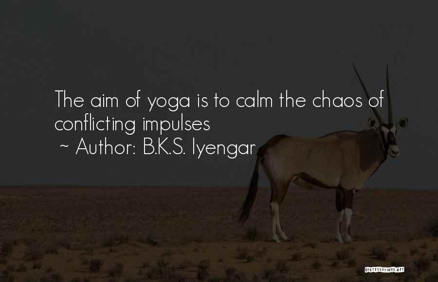 B.K.S. Iyengar Quotes: The Aim Of Yoga Is To Calm The Chaos Of Conflicting Impulses