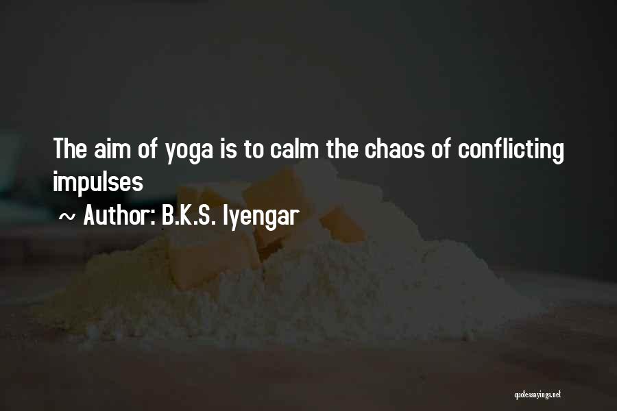 B.K.S. Iyengar Quotes: The Aim Of Yoga Is To Calm The Chaos Of Conflicting Impulses