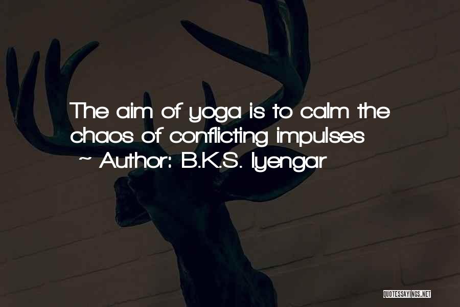 B.K.S. Iyengar Quotes: The Aim Of Yoga Is To Calm The Chaos Of Conflicting Impulses