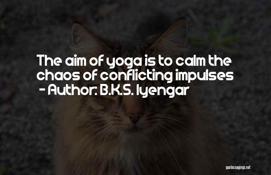 B.K.S. Iyengar Quotes: The Aim Of Yoga Is To Calm The Chaos Of Conflicting Impulses