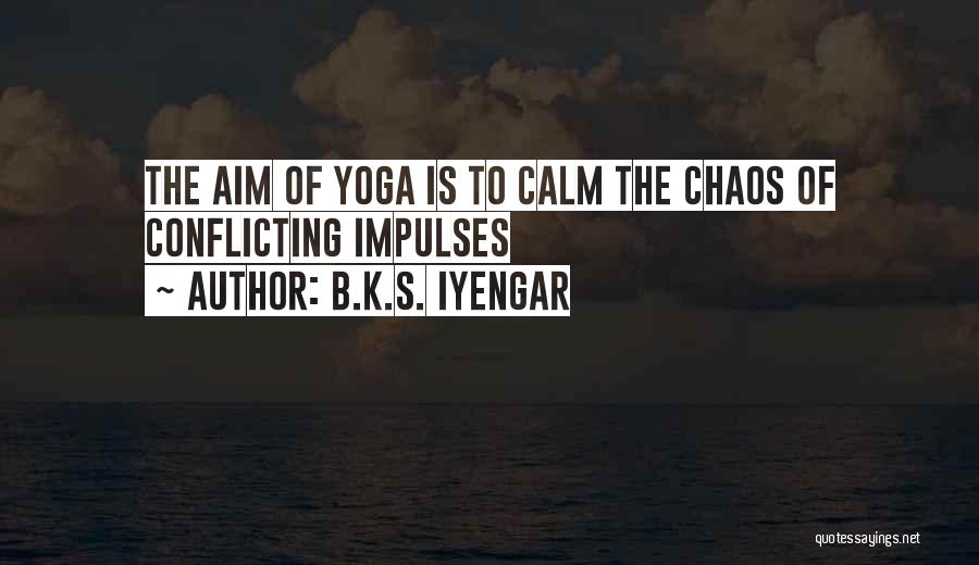 B.K.S. Iyengar Quotes: The Aim Of Yoga Is To Calm The Chaos Of Conflicting Impulses