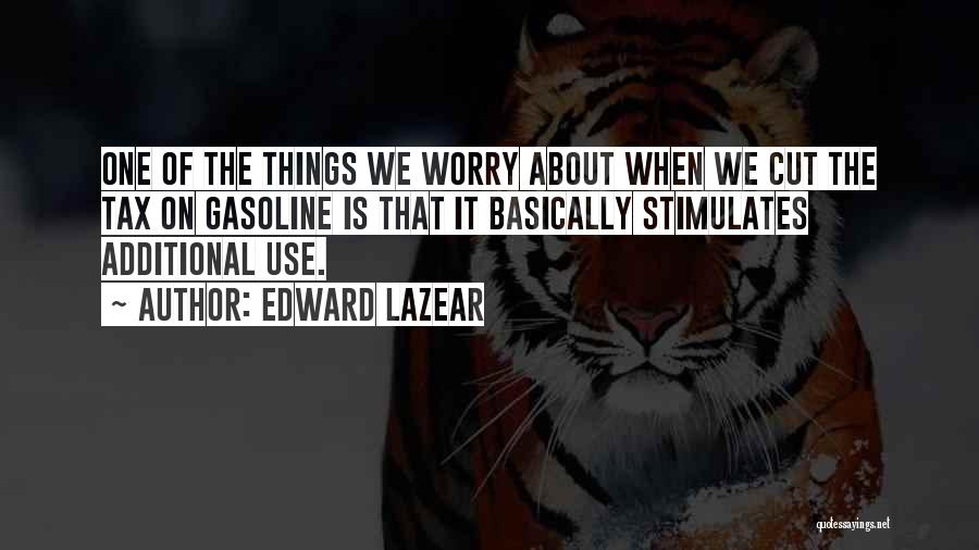 Edward Lazear Quotes: One Of The Things We Worry About When We Cut The Tax On Gasoline Is That It Basically Stimulates Additional