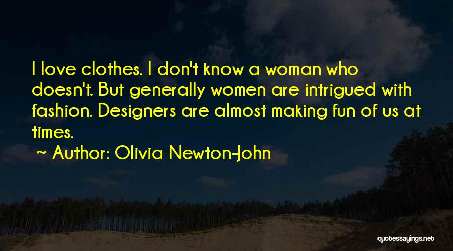 Olivia Newton-John Quotes: I Love Clothes. I Don't Know A Woman Who Doesn't. But Generally Women Are Intrigued With Fashion. Designers Are Almost