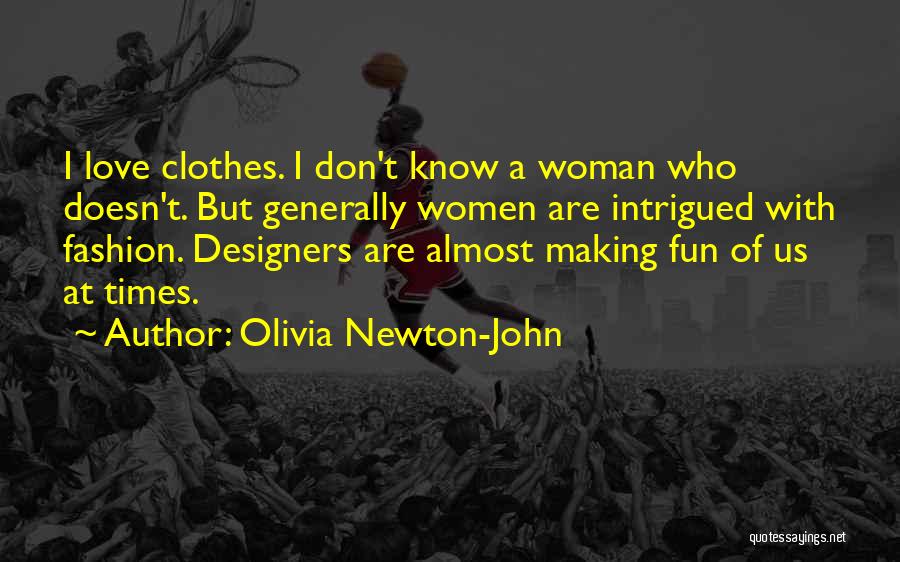 Olivia Newton-John Quotes: I Love Clothes. I Don't Know A Woman Who Doesn't. But Generally Women Are Intrigued With Fashion. Designers Are Almost