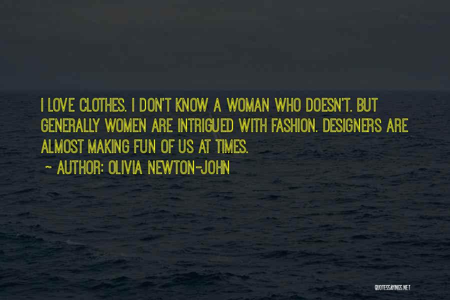 Olivia Newton-John Quotes: I Love Clothes. I Don't Know A Woman Who Doesn't. But Generally Women Are Intrigued With Fashion. Designers Are Almost