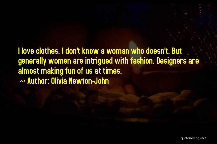 Olivia Newton-John Quotes: I Love Clothes. I Don't Know A Woman Who Doesn't. But Generally Women Are Intrigued With Fashion. Designers Are Almost