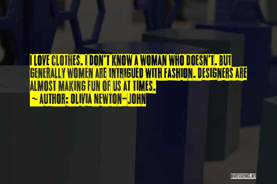 Olivia Newton-John Quotes: I Love Clothes. I Don't Know A Woman Who Doesn't. But Generally Women Are Intrigued With Fashion. Designers Are Almost