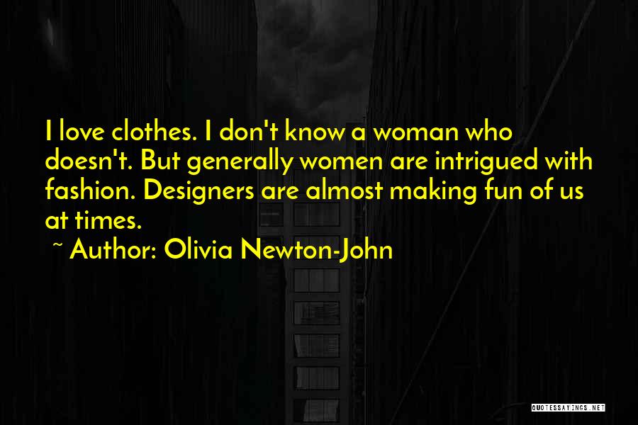 Olivia Newton-John Quotes: I Love Clothes. I Don't Know A Woman Who Doesn't. But Generally Women Are Intrigued With Fashion. Designers Are Almost