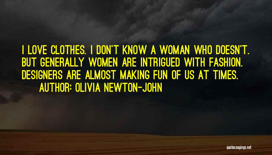 Olivia Newton-John Quotes: I Love Clothes. I Don't Know A Woman Who Doesn't. But Generally Women Are Intrigued With Fashion. Designers Are Almost