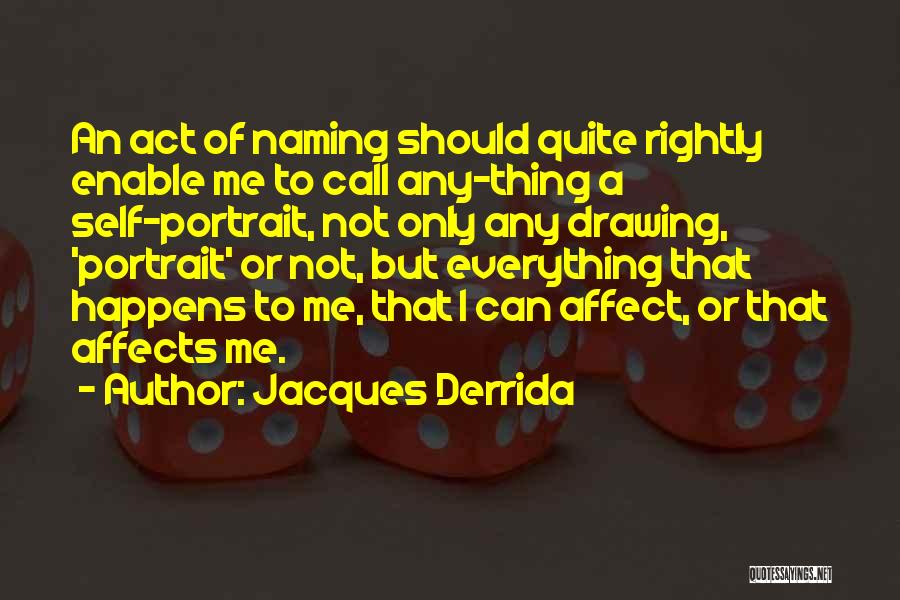 Jacques Derrida Quotes: An Act Of Naming Should Quite Rightly Enable Me To Call Any-thing A Self-portrait, Not Only Any Drawing, 'portrait' Or
