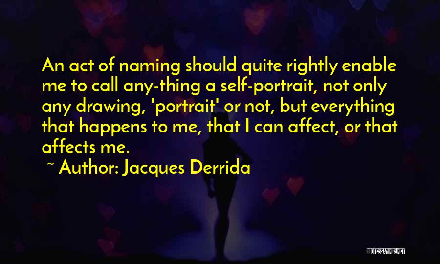 Jacques Derrida Quotes: An Act Of Naming Should Quite Rightly Enable Me To Call Any-thing A Self-portrait, Not Only Any Drawing, 'portrait' Or