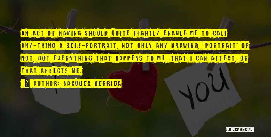 Jacques Derrida Quotes: An Act Of Naming Should Quite Rightly Enable Me To Call Any-thing A Self-portrait, Not Only Any Drawing, 'portrait' Or