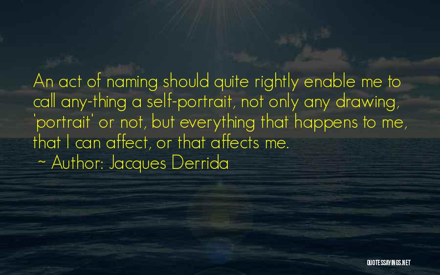 Jacques Derrida Quotes: An Act Of Naming Should Quite Rightly Enable Me To Call Any-thing A Self-portrait, Not Only Any Drawing, 'portrait' Or