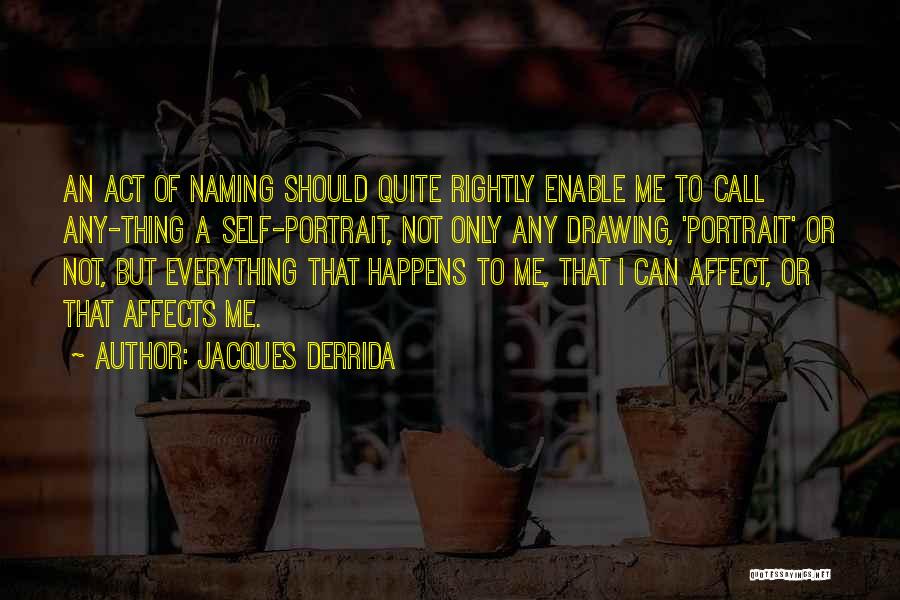 Jacques Derrida Quotes: An Act Of Naming Should Quite Rightly Enable Me To Call Any-thing A Self-portrait, Not Only Any Drawing, 'portrait' Or