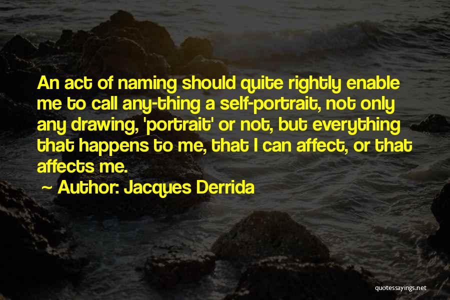 Jacques Derrida Quotes: An Act Of Naming Should Quite Rightly Enable Me To Call Any-thing A Self-portrait, Not Only Any Drawing, 'portrait' Or