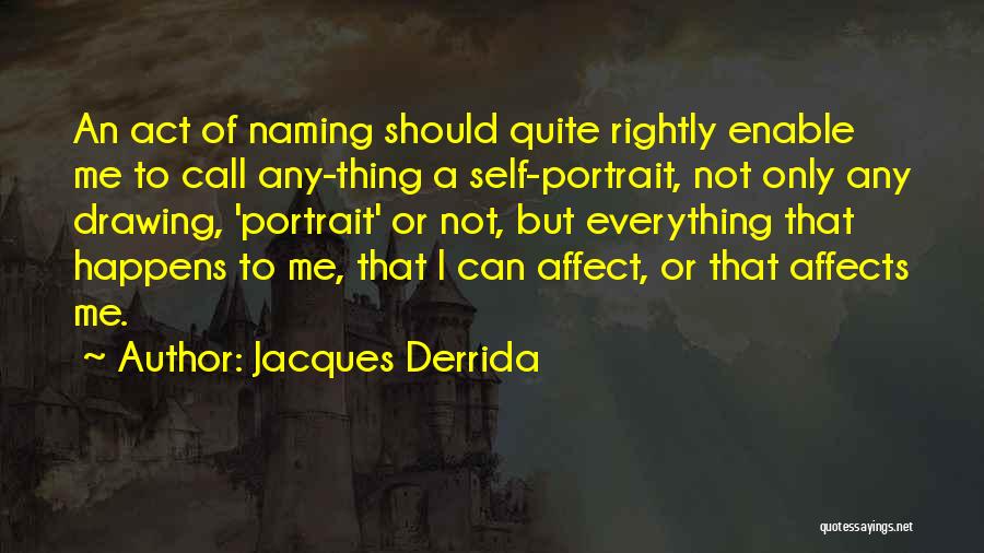 Jacques Derrida Quotes: An Act Of Naming Should Quite Rightly Enable Me To Call Any-thing A Self-portrait, Not Only Any Drawing, 'portrait' Or