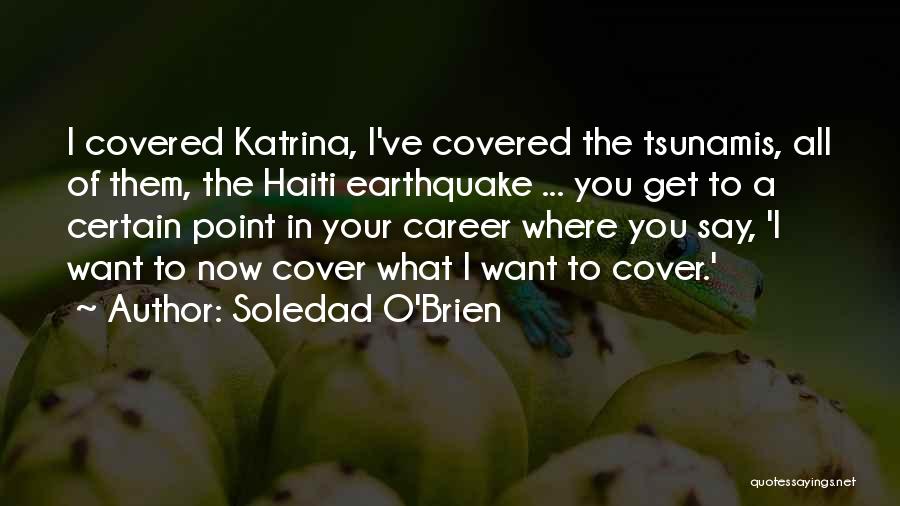 Soledad O'Brien Quotes: I Covered Katrina, I've Covered The Tsunamis, All Of Them, The Haiti Earthquake ... You Get To A Certain Point