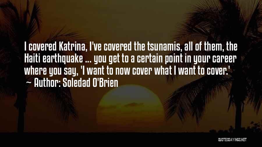 Soledad O'Brien Quotes: I Covered Katrina, I've Covered The Tsunamis, All Of Them, The Haiti Earthquake ... You Get To A Certain Point