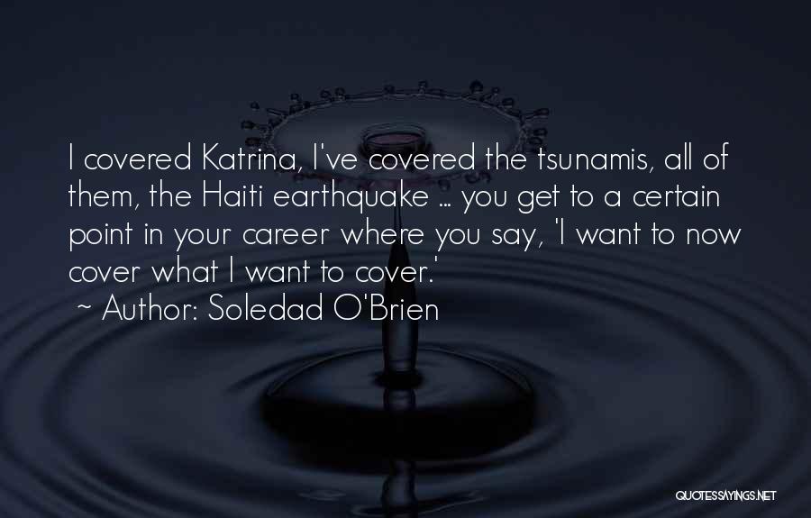 Soledad O'Brien Quotes: I Covered Katrina, I've Covered The Tsunamis, All Of Them, The Haiti Earthquake ... You Get To A Certain Point