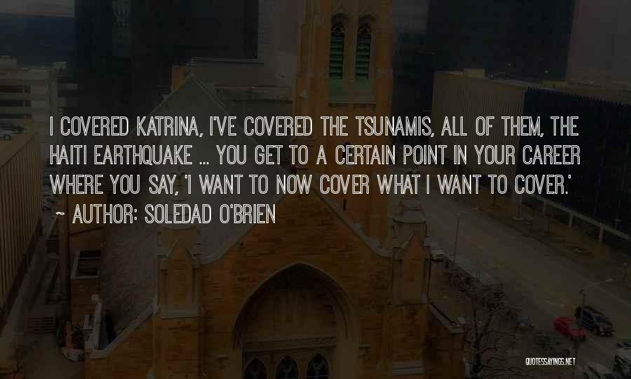 Soledad O'Brien Quotes: I Covered Katrina, I've Covered The Tsunamis, All Of Them, The Haiti Earthquake ... You Get To A Certain Point