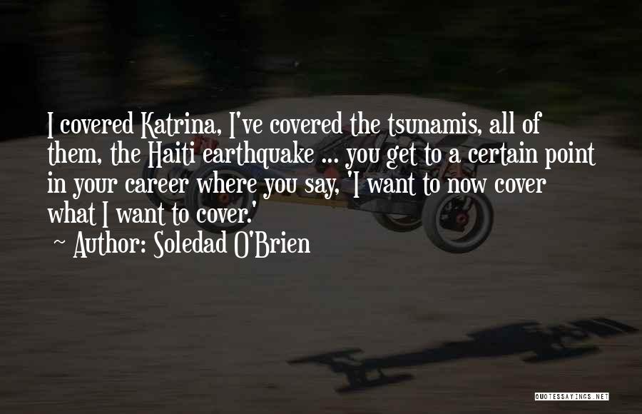 Soledad O'Brien Quotes: I Covered Katrina, I've Covered The Tsunamis, All Of Them, The Haiti Earthquake ... You Get To A Certain Point