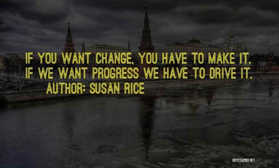 Susan Rice Quotes: If You Want Change, You Have To Make It. If We Want Progress We Have To Drive It.