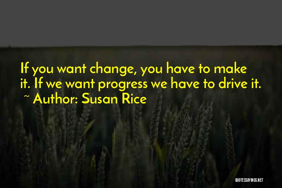 Susan Rice Quotes: If You Want Change, You Have To Make It. If We Want Progress We Have To Drive It.