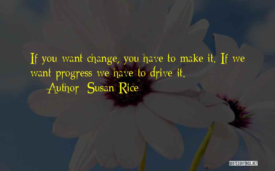 Susan Rice Quotes: If You Want Change, You Have To Make It. If We Want Progress We Have To Drive It.