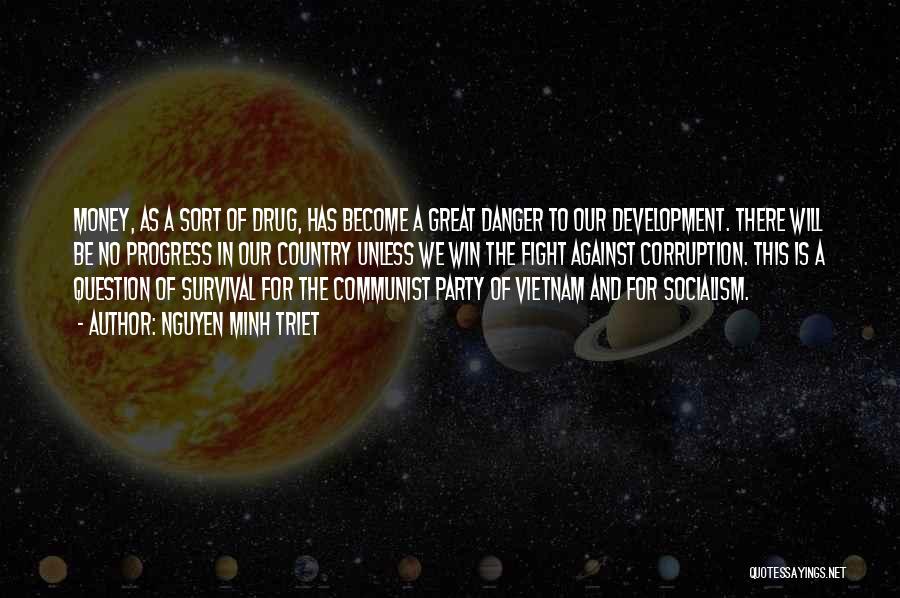 Nguyen Minh Triet Quotes: Money, As A Sort Of Drug, Has Become A Great Danger To Our Development. There Will Be No Progress In