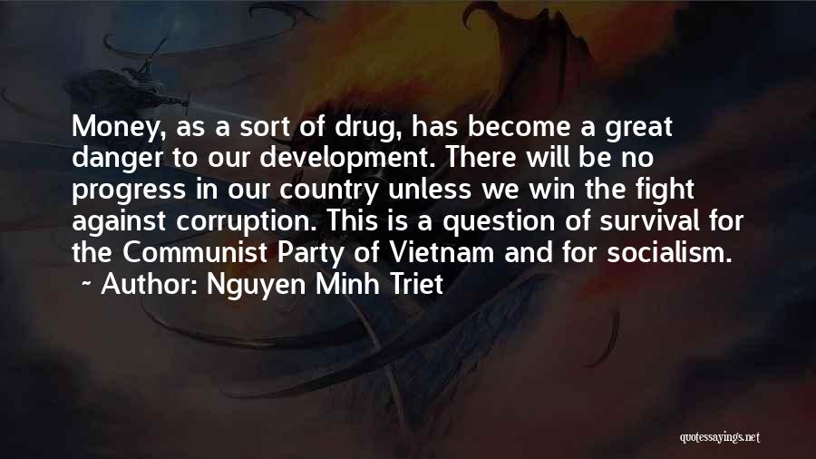 Nguyen Minh Triet Quotes: Money, As A Sort Of Drug, Has Become A Great Danger To Our Development. There Will Be No Progress In