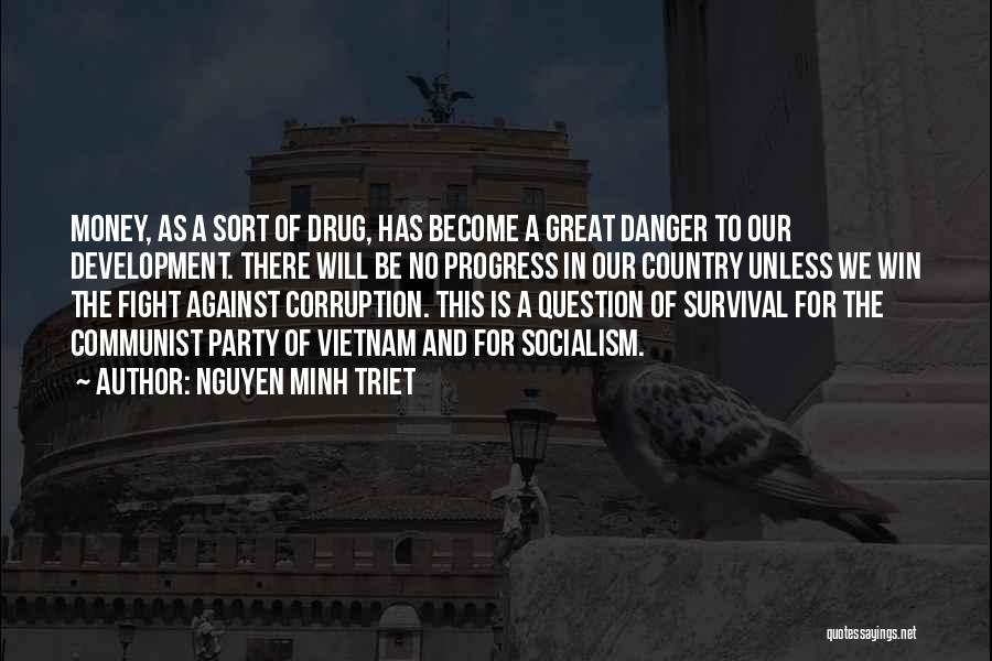 Nguyen Minh Triet Quotes: Money, As A Sort Of Drug, Has Become A Great Danger To Our Development. There Will Be No Progress In