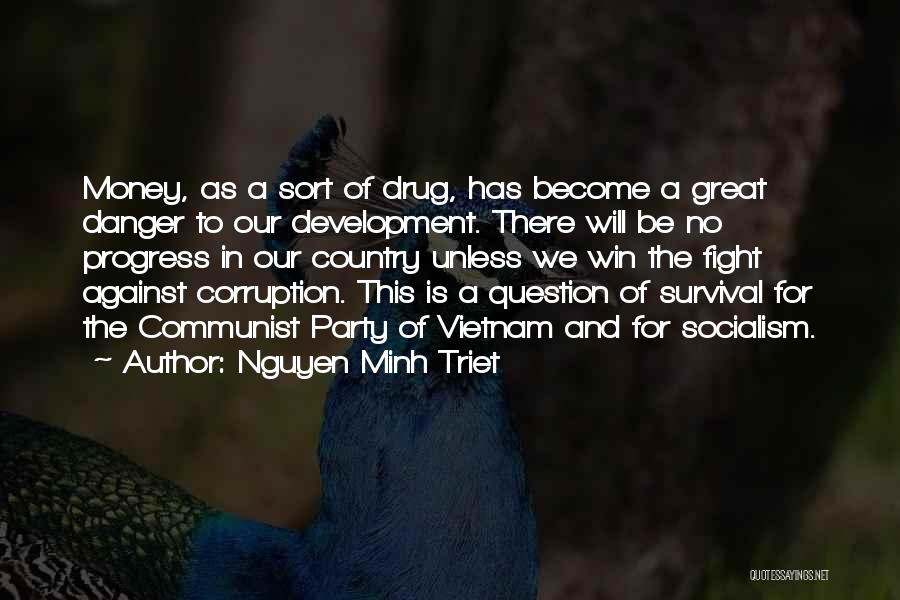 Nguyen Minh Triet Quotes: Money, As A Sort Of Drug, Has Become A Great Danger To Our Development. There Will Be No Progress In